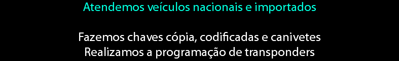 Atendemos veículos nacionais e importados Fazemos chaves cópia, codificadas e canivetes Realizamos a programação de transponders